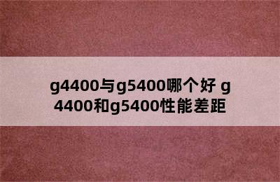 g4400与g5400哪个好 g4400和g5400性能差距